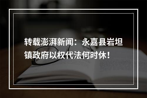 转载澎湃新闻：永嘉县岩坦镇政府以权代法何时休！