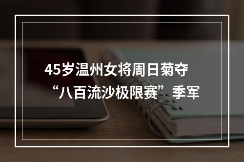 45岁温州女将周日菊夺“八百流沙极限赛”季军