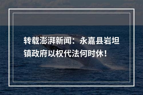 转载澎湃新闻：永嘉县岩坦镇政府以权代法何时休！