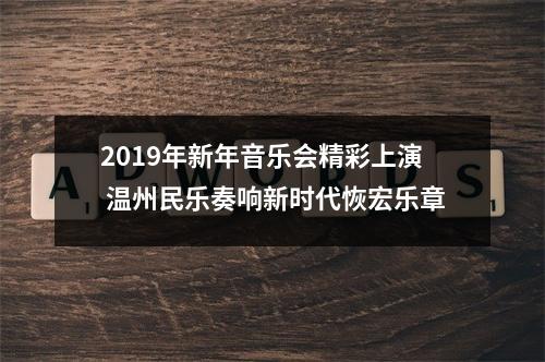 2019年新年音乐会精彩上演 温州民乐奏响新时代恢宏乐章