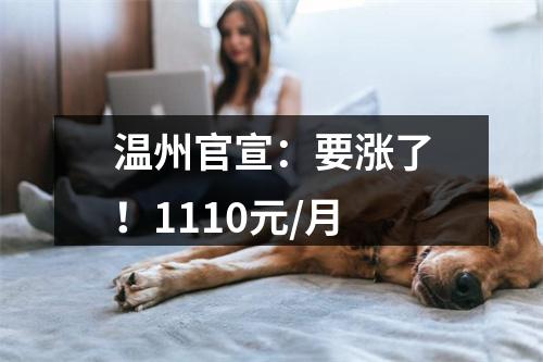 温州官宣：要涨了！1110元/月