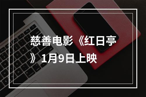 慈善电影《红日亭》1月9日上映