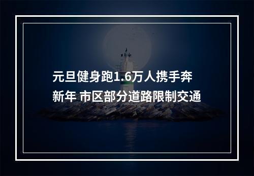 元旦健身跑1.6万人携手奔新年 市区部分道路限制交通
