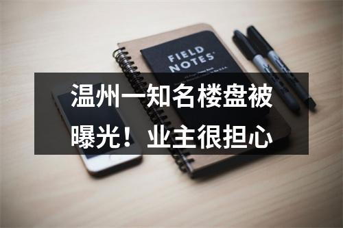 温州一知名楼盘被曝光！业主很担心