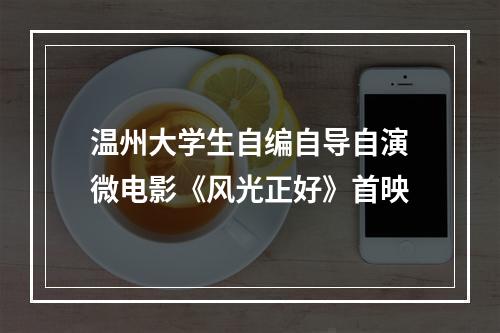 温州大学生自编自导自演微电影《风光正好》首映