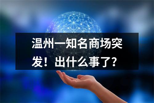 温州一知名商场突发！出什么事了？