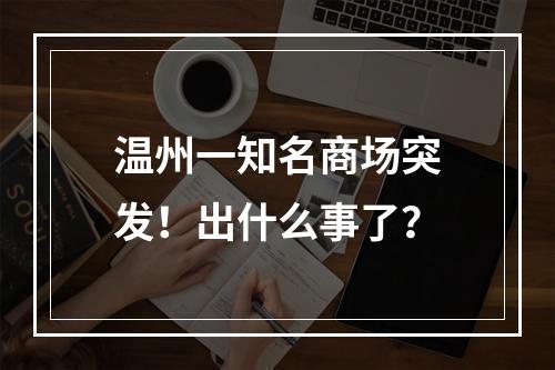温州一知名商场突发！出什么事了？