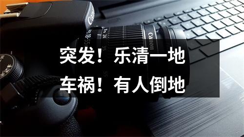突发！乐清一地车祸！有人倒地
