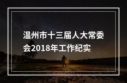 温州市十三届人大常委会2018年工作纪实