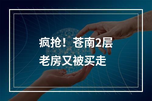 疯抢！苍南2层老房又被买走