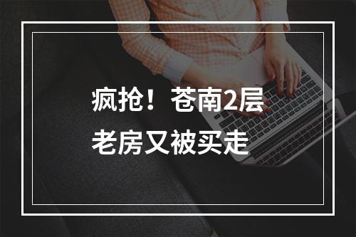 疯抢！苍南2层老房又被买走