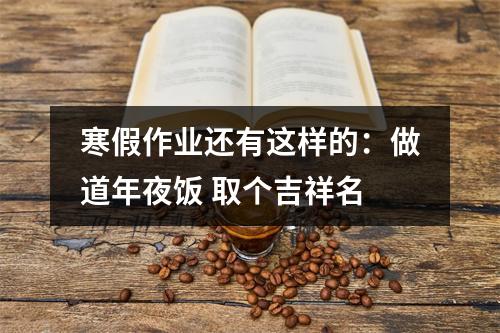 寒假作业还有这样的：做道年夜饭 取个吉祥名