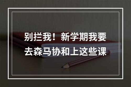 别拦我！新学期我要去森马协和上这些课