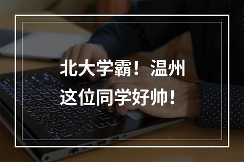 北大学霸！温州这位同学好帅！