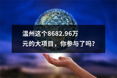 温州这个8682.96万元的大项目，你参与了吗？