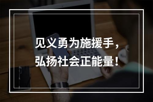 见义勇为施援手，弘扬社会正能量！