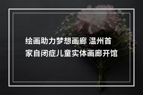 绘画助力梦想画廊 温州首家自闭症儿童实体画廊开馆