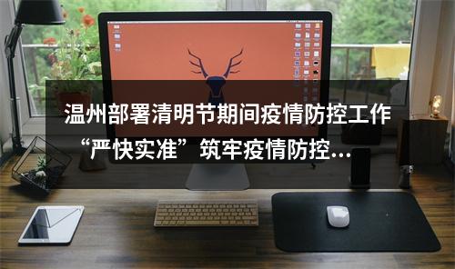 温州部署清明节期间疫情防控工作 “严快实准”筑牢疫情防控防线