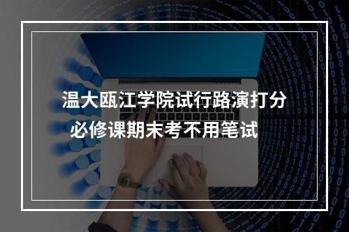 温大瓯江学院试行路演打分  必修课期末考不用笔试