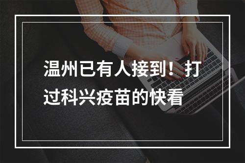 温州已有人接到！打过科兴疫苗的快看