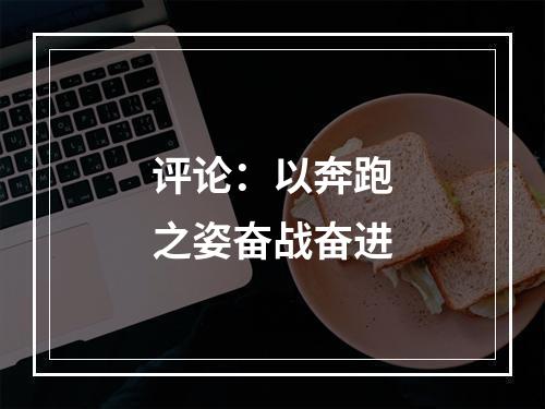 评论：以奔跑之姿奋战奋进