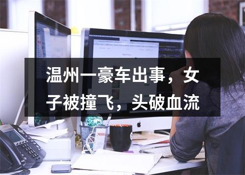 温州一豪车出事，女子被撞飞，头破血流