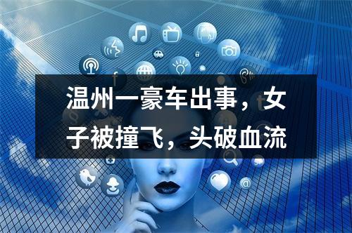 温州一豪车出事，女子被撞飞，头破血流