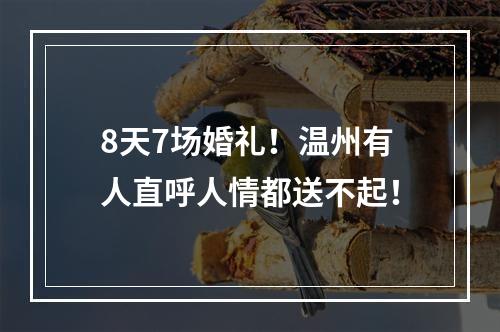 8天7场婚礼！温州有人直呼人情都送不起！