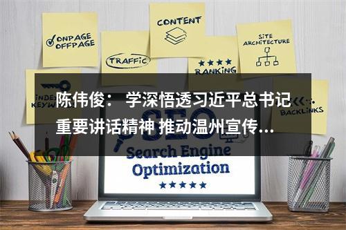 陈伟俊： 学深悟透习近平总书记重要讲话精神 推动温州宣传思想工作继续走在前列