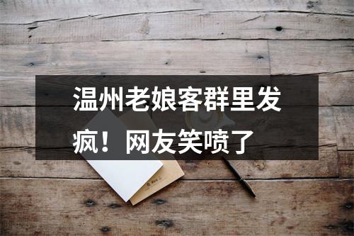 温州老娘客群里发疯！网友笑喷了