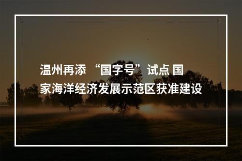 温州再添 “国字号”试点 国家海洋经济发展示范区获准建设