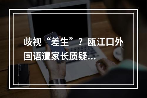 歧视“差生”？瓯江口外国语遭家长质疑...