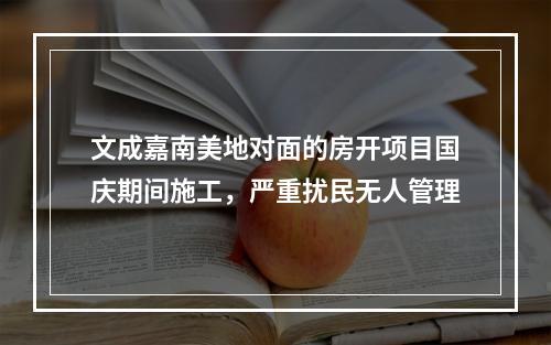 文成嘉南美地对面的房开项目国庆期间施工，严重扰民无人管理