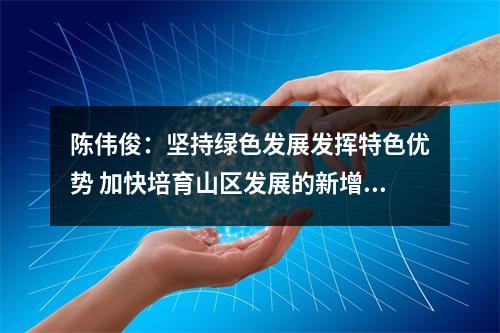 陈伟俊：坚持绿色发展发挥特色优势 加快培育山区发展的新增长点