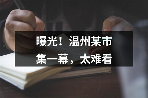 曝光！温州某市集一幕，太难看