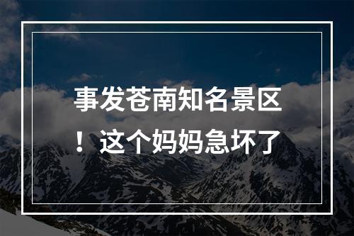 事发苍南知名景区！这个妈妈急坏了