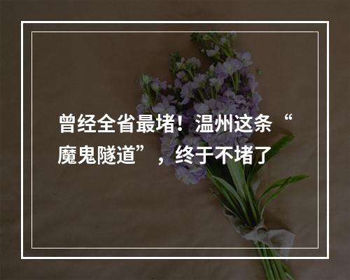 曾经全省最堵！温州这条“魔鬼隧道”，终于不堵了