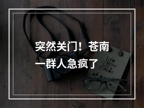 突然关门！苍南一群人急疯了