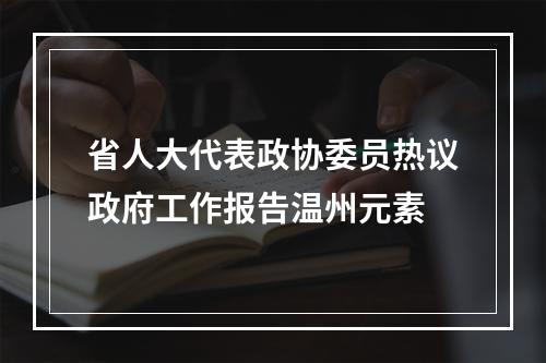 省人大代表政协委员热议政府工作报告温州元素