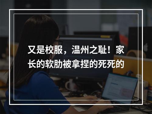 又是校服，温州之耻！家长的软肋被拿捏的死死的