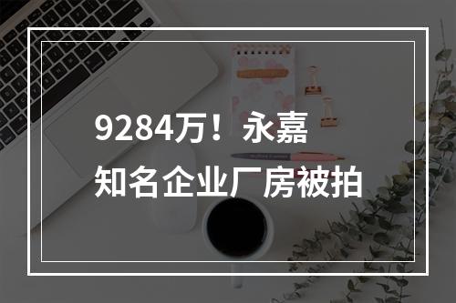 9284万！永嘉知名企业厂房被拍
