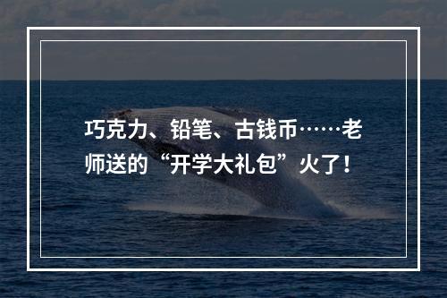 巧克力、铅笔、古钱币……老师送的“开学大礼包”火了！