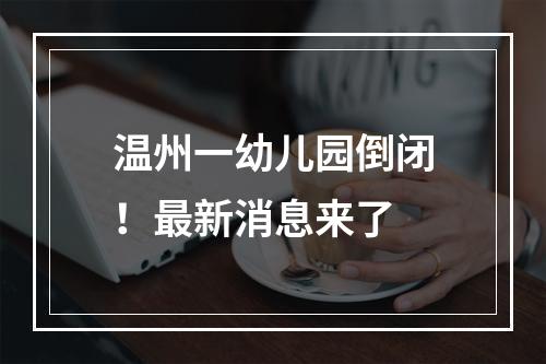 温州一幼儿园倒闭！最新消息来了