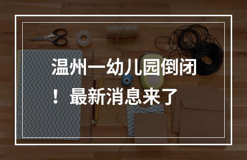 温州一幼儿园倒闭！最新消息来了