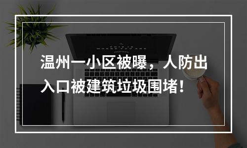 温州一小区被曝，人防出入口被建筑垃圾围堵！