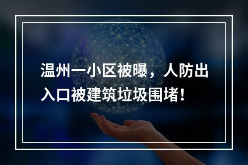 温州一小区被曝，人防出入口被建筑垃圾围堵！