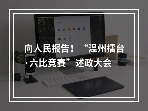 向人民报告！“温州擂台·六比竞赛”述政大会