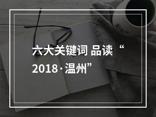 六大关键词 品读“2018·温州”