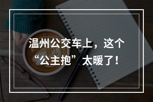 温州公交车上，这个“公主抱”太暖了！