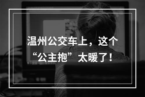 温州公交车上，这个“公主抱”太暖了！